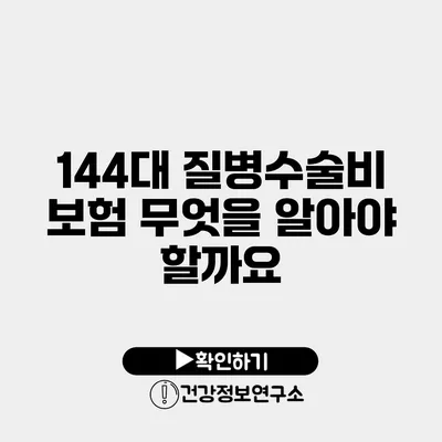 144대 질병수술비 보험 무엇을 알아야 할까요?