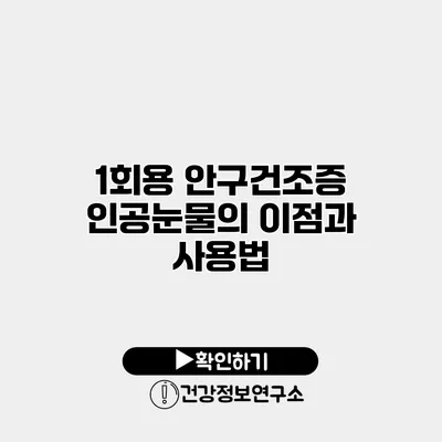 1회용 안구건조증 인공눈물의 이점과 사용법