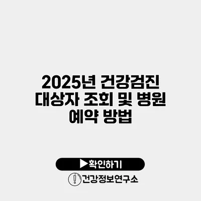 2025년 건강검진 대상자 조회 및 병원 예약 방법