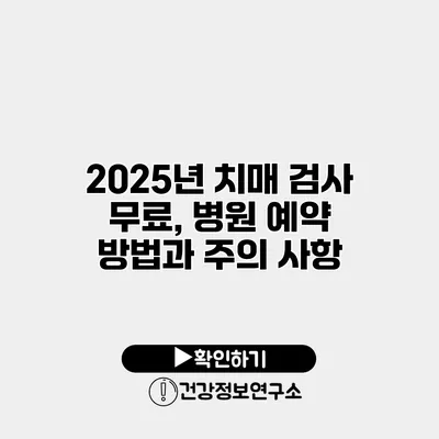 2025년 치매 검사 무료, 병원 예약 방법과 주의 사항