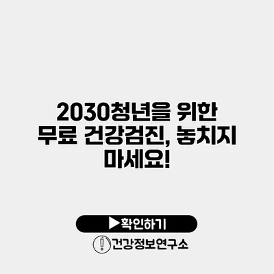2030청년을 위한 무료 건강검진, 놓치지 마세요!