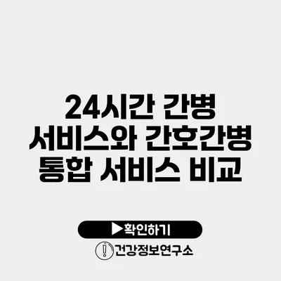 24시간 간병 서비스와 간호간병 통합 서비스 비교