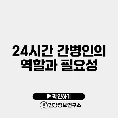 24시간 간병인의 역할과 필요성