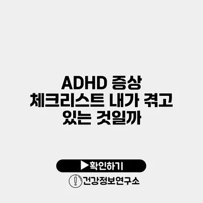 ADHD 증상 체크리스트 내가 겪고 있는 것일까?