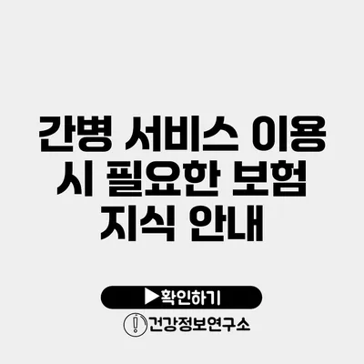 간병 서비스 이용 시 필요한 보험 지식 안내