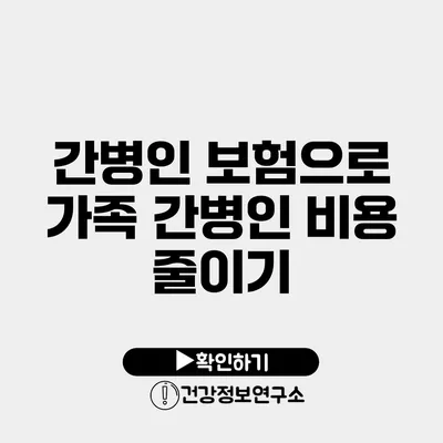 간병인 보험으로 가족 간병인 비용 줄이기
