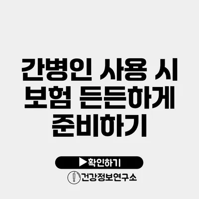 간병인 사용 시 보험 든든하게 준비하기