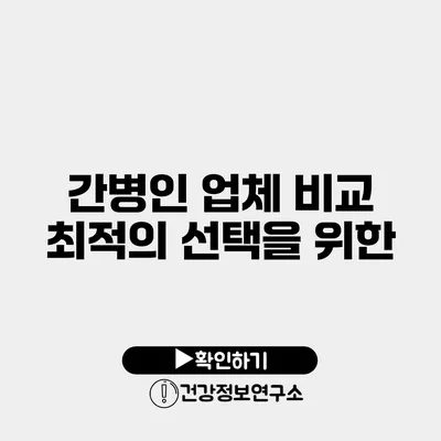 간병인 업체 비교 최적의 선택을 위한