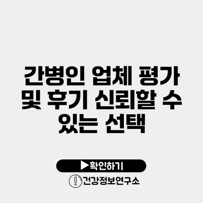 간병인 업체 평가 및 후기 신뢰할 수 있는 선택