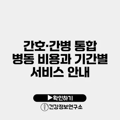 간호·간병 통합 병동 비용과 기간별 서비스 안내