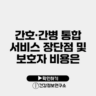 간호·간병 통합 서비스 장단점 및 보호자 비용은?