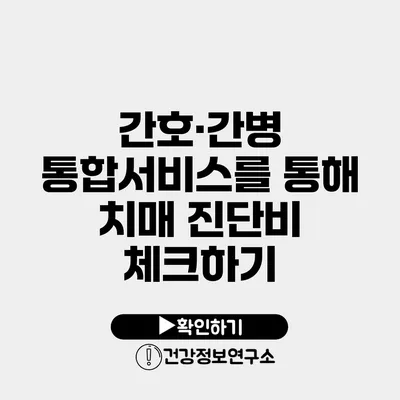 간호·간병 통합서비스를 통해 치매 진단비 체크하기