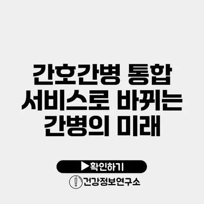 간호간병 통합 서비스로 바뀌는 간병의 미래