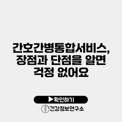 간호간병통합서비스, 장점과 단점을 알면 걱정 없어요