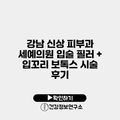 강남 신상 피부과 세예의원 입술 필러 + 입꼬리 보톡스 시술 후기