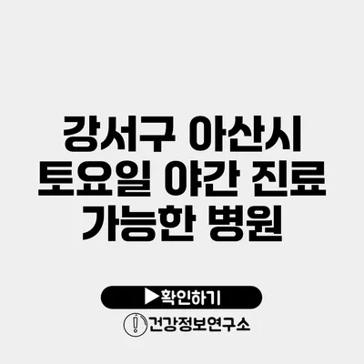 강서구 아산시 토요일 야간 진료 가능한 병원