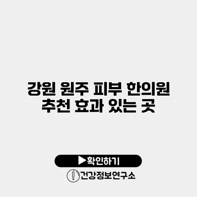 강원 원주 피부 한의원 추천 효과 있는 곳