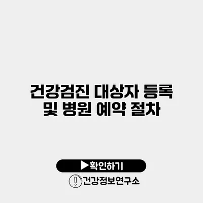 건강검진 대상자 등록 및 병원 예약 절차