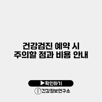 건강검진 예약 시 주의할 점과 비용 안내