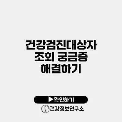 건강검진대상자 조회 궁금증 해결하기
