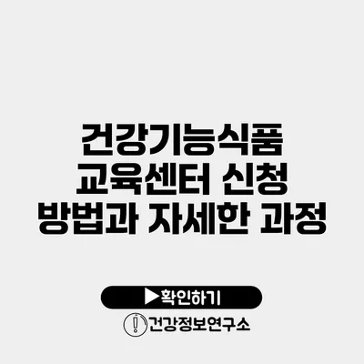 건강기능식품 교육센터 신청 방법과 자세한 과정