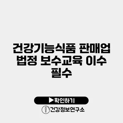 건강기능식품 판매업 법정 보수교육 이수 필수