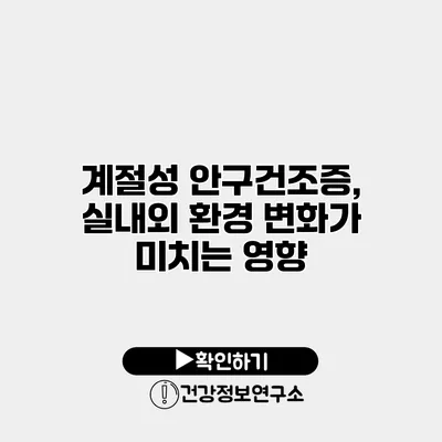 계절성 안구건조증, 실내외 환경 변화가 미치는 영향