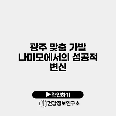 광주 맞춤 가발 나미모에서의 성공적 변신