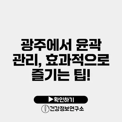 광주에서 윤곽 관리, 효과적으로 즐기는 팁!