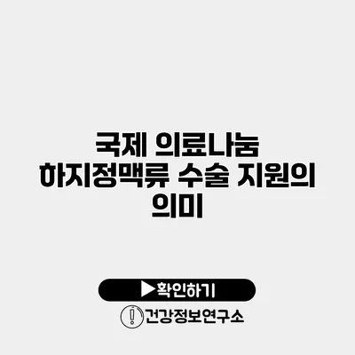 국제 의료나눔 하지정맥류 수술 지원의 의미