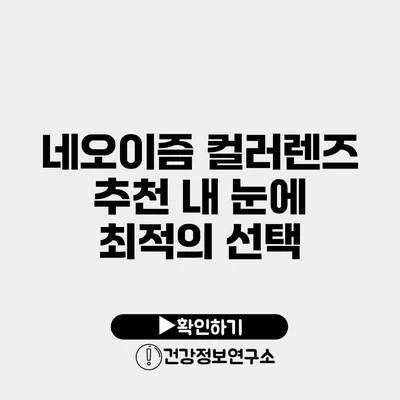 네오이즘 컬러렌즈 추천 내 눈에 최적의 선택