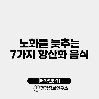 노화를 늦추는 7가지 항산화 음식