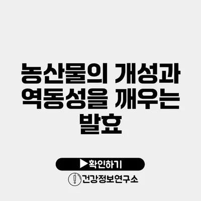 농산물의 개성과 역동성을 깨우는 발효