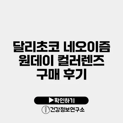 달리초코 네오이즘 원데이 컬러렌즈 구매 후기