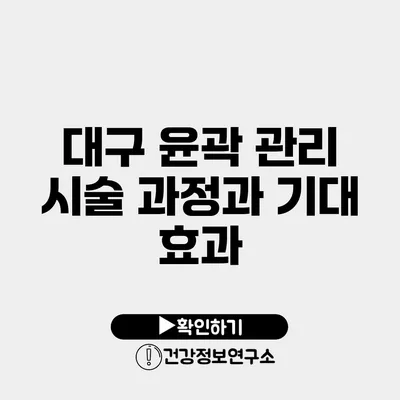 대구 윤곽 관리 시술 과정과 기대 효과