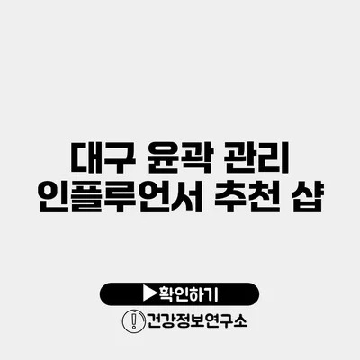 대구 윤곽 관리 인플루언서 추천 샵