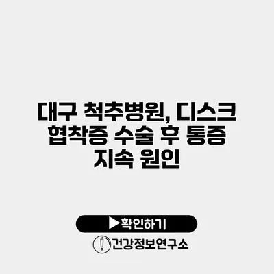 대구 척추병원, 디스크 협착증 수술 후 통증 지속 원인