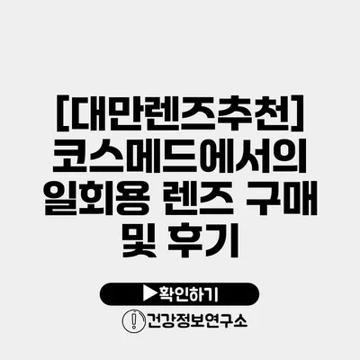[대만렌즈추천] 코스메드에서의 일회용 렌즈 구매 및 후기