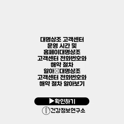 대명상조 고객센터 운영 시간 및 홈페이대명상조 고객센터 전화번호와 해약 절차 알아�대명상조 고객센터 전화번호와 해약 절차 알아보기
