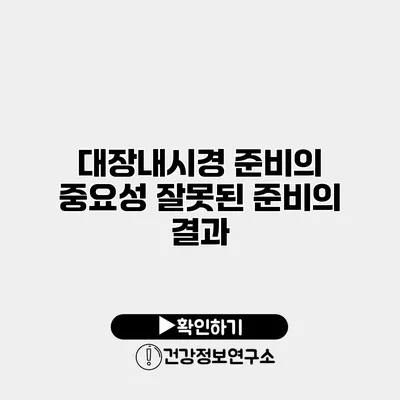 대장내시경 준비의 중요성 잘못된 준비의 결과