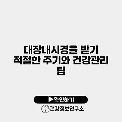대장내시경을 받기 적절한 주기와 건강관리 팁