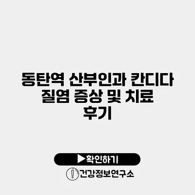 동탄역 산부인과 칸디다 질염 증상 및 치료 후기