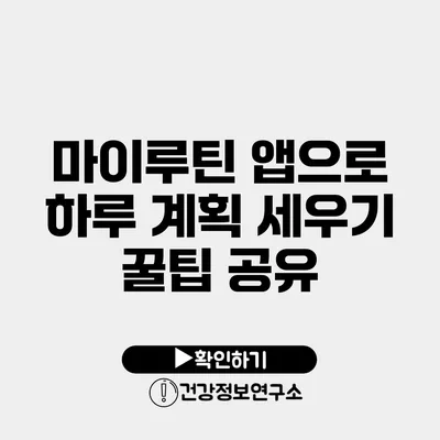 마이루틴 앱으로 하루 계획 세우기 꿀팁 공유