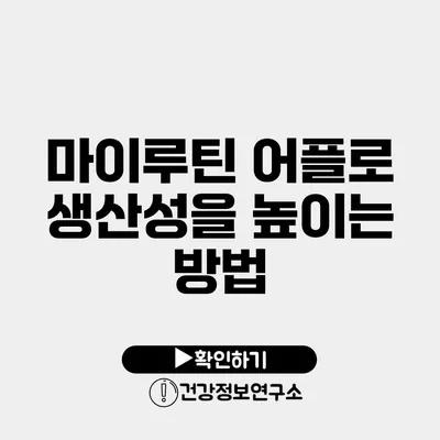 마이루틴 어플로 생산성을 높이는 방법