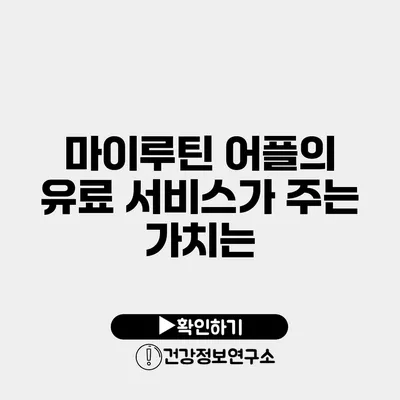 마이루틴 어플의 유료 서비스가 주는 가치는?