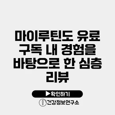 마이루틴도 유료 구독? 내 경험을 바탕으로 한 심층 리뷰