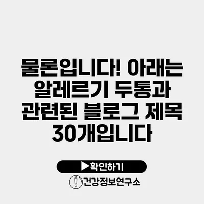 물론입니다! 아래는 알레르기 두통과 관련된 블로그 제목 30개입니다