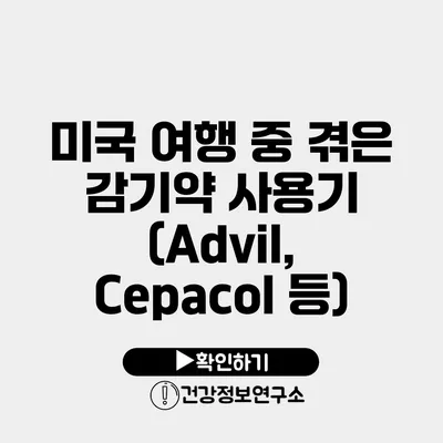 미국 여행 중 겪은 감기약 사용기 (Advil, Cepacol 등)