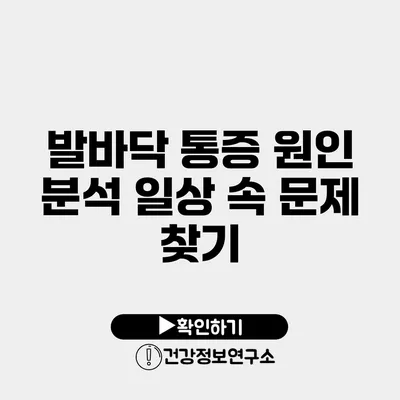 발바닥 통증 원인 분석 일상 속 문제 찾기