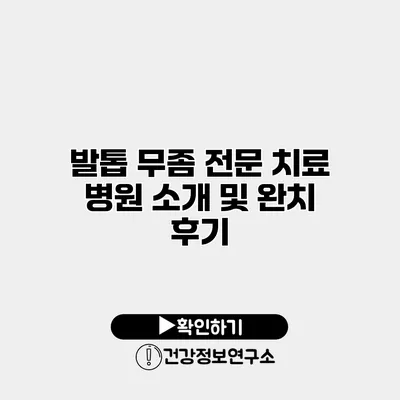 발톱 무좀 전문 치료 병원 소개 및 완치 후기